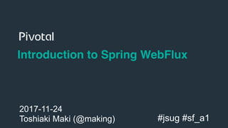 1
Introduction to Spring WebFlux
2017-11-24
Toshiaki Maki (@making) #jsug #sf_a1
 