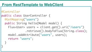 From RestTemplate to WebClient
65
@Controller
public class UserController {
@GetMapping("users")
public String hello(Model...