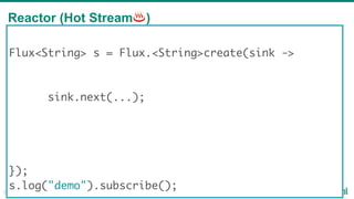 Reactor (Hot Stream♨)
20
Flux<String> s = Flux.<String>create(sink ->
sink.next(...);
});
s.log("demo").subscribe();
 