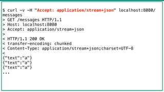 42
$ curl -v -H "Accept: application/stream+json" localhost:8080/
messages
> GET /messages HTTP/1.1
> Host: localhost:8080...