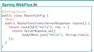 @Configuration
public class RouterConfig {
@Bean
public RouterFunctions<ServerResponse> routes() {
return route(GET("hello...