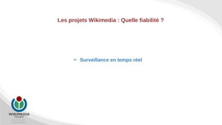 +33 967 451 267
info@wikimedia.fr
Les projets Wikimedia : Quelle fiabilité ?
➢ Surveillance en temps réel
 