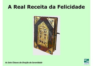 As Sete Chaves da Oração da Serenidade
A Real Receita da Felicidade
 