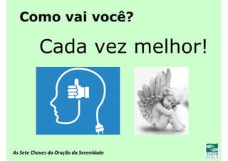 As Sete Chaves da Oração da Serenidade
Como vai você?
Cada vez melhor!
 