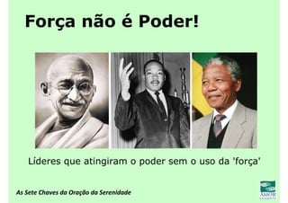 As Sete Chaves da Oração da Serenidade
Força não é Poder!
Líderes que atingiram o poder sem o uso da 'força'
 