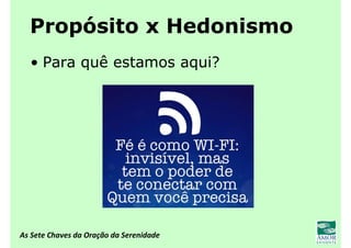As Sete Chaves da Oração da Serenidade
Propósito x Hedonismo
• Para quê estamos aqui?
 