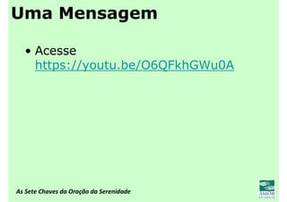 As Sete Chaves da Oração da Serenidade
Uma Mensagem
• Acesse
https://youtu.be/O6QFkhGWu0A
 