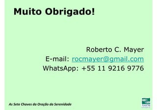 As Sete Chaves da Oração da Serenidade
Muito Obrigado!
Roberto C. Mayer
E-mail: rocmayer@gmail.com
WhatsApp: +55 11 9216 9776
 