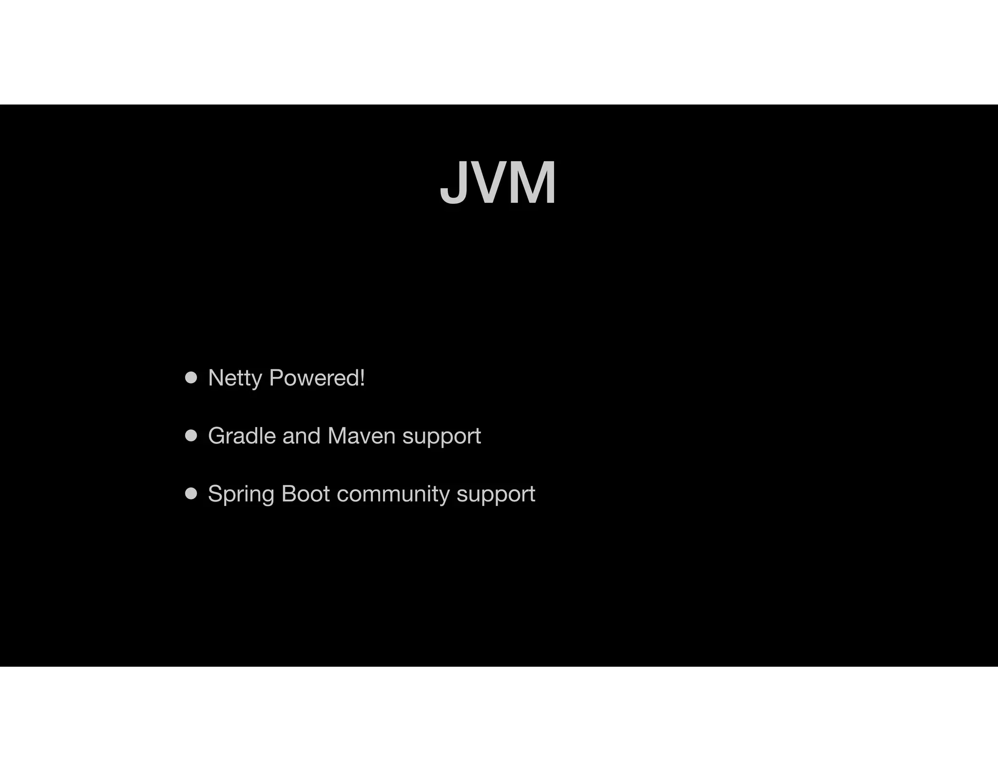 JVM
• Netty Powered!
• Gradle and Maven support
• Spring Boot community support
 
