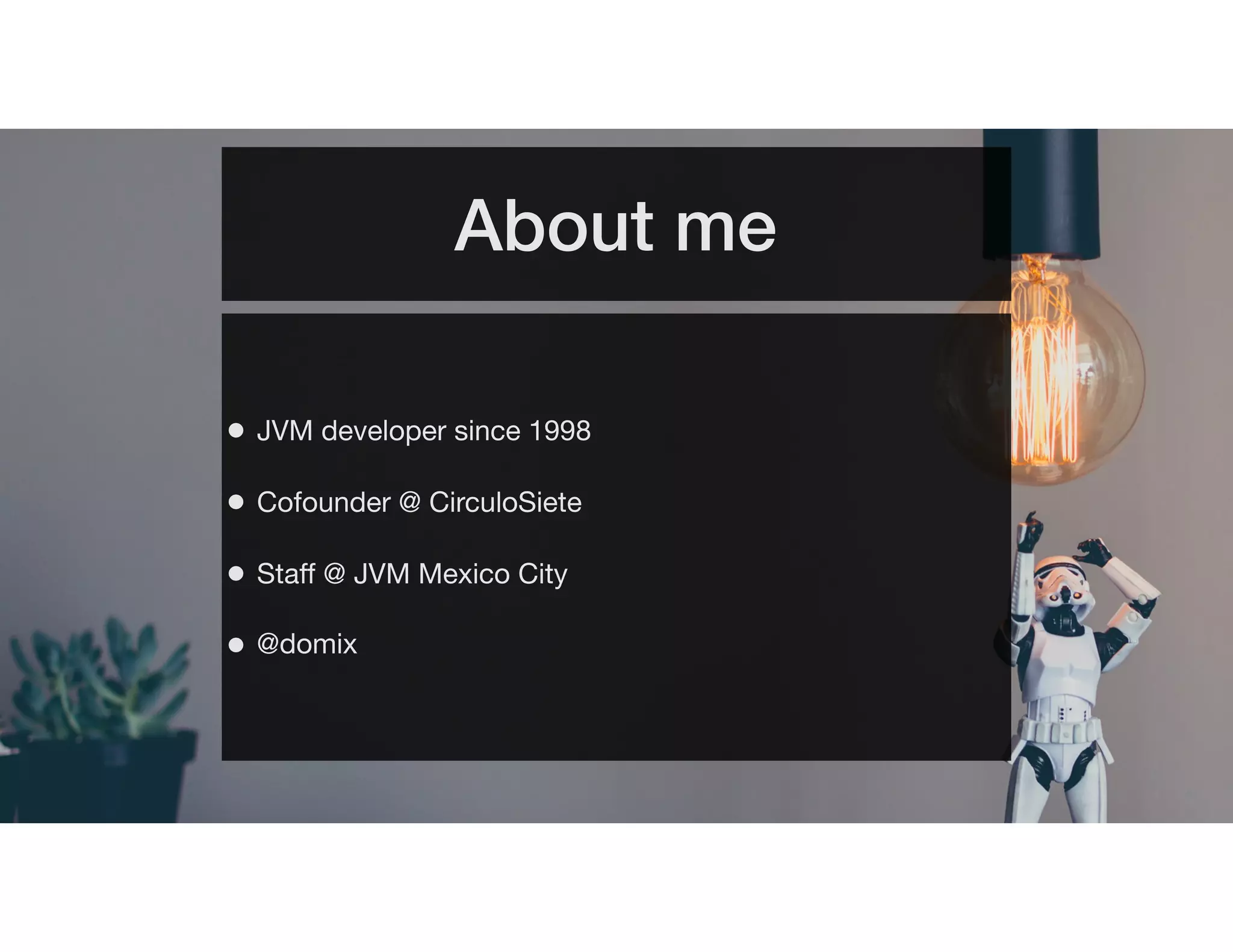 About me
• JVM developer since 1998
• Cofounder @ CirculoSiete
• Staff @ JVM Mexico City
• @domix
 