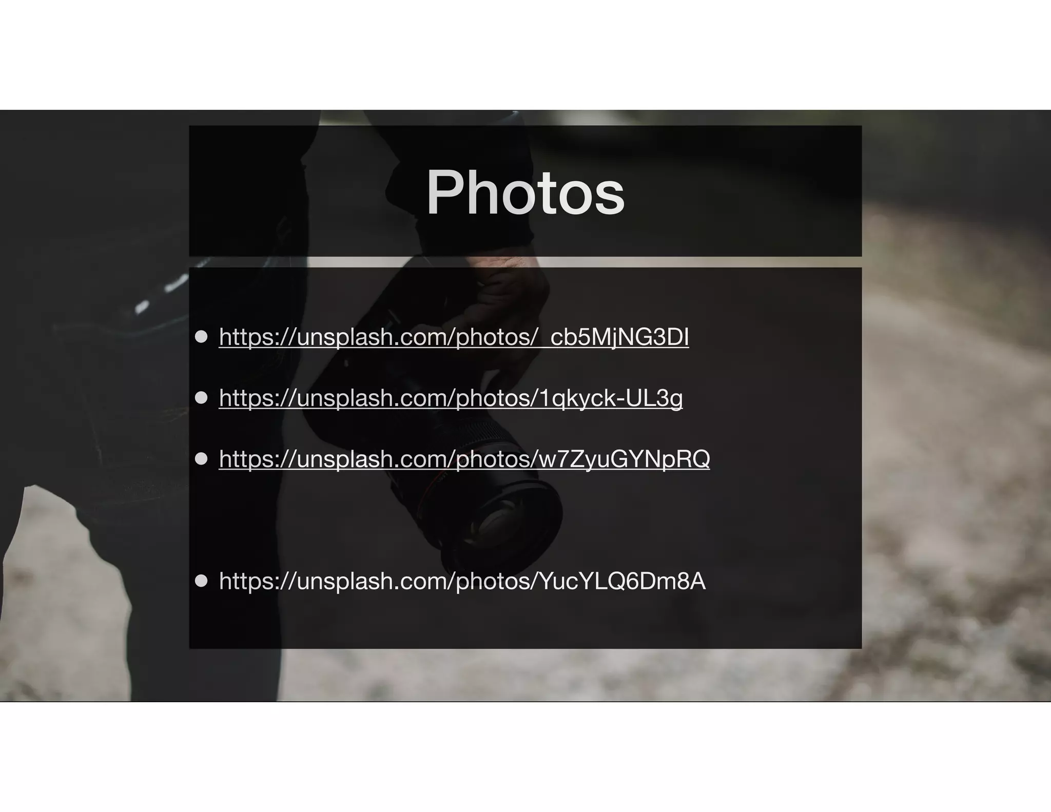 Photos
• https://unsplash.com/photos/_cb5MjNG3DI
• https://unsplash.com/photos/1qkyck-UL3g
• https://unsplash.com/photos/w7ZyuGYNpRQ
• https://unsplash.com/photos/YucYLQ6Dm8A
 