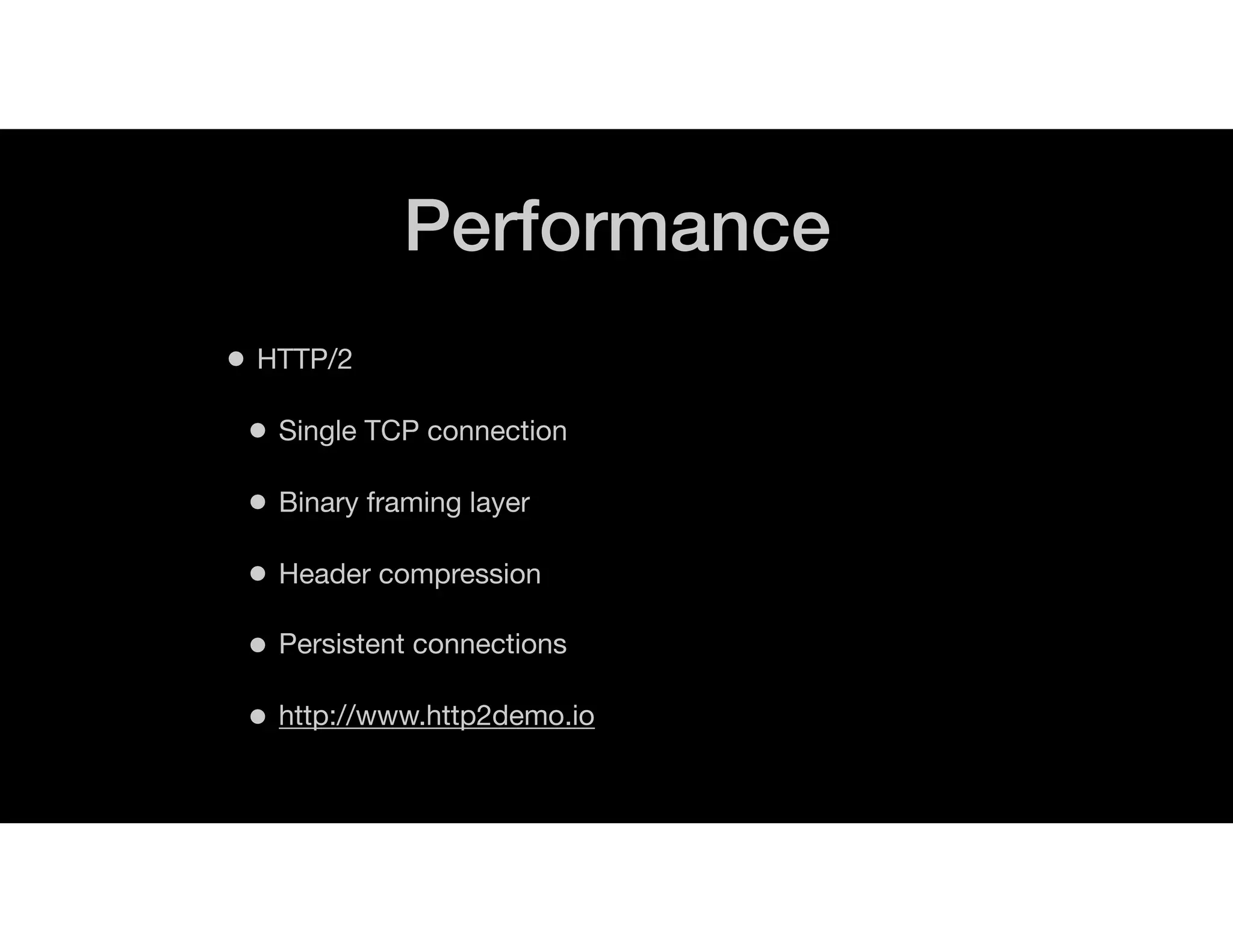Performance
• HTTP/2
• Single TCP connection
• Binary framing layer
• Header compression
• Persistent connections
• http://www.http2demo.io
 