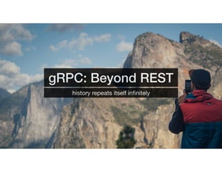 gRPC: Beyond REST
history repeats itself inﬁnitely
 