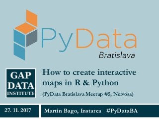 How to create interactive
maps in R & Python
Martin Bago, Instarea #PyDataBA27. 11. 2017
(PyData Bratislava Meetup #5, Nervosa)
 