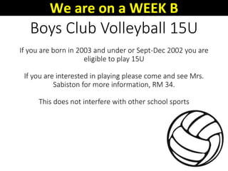 Boys Club Volleyball 15U
If you are born in 2003 and under or Sept-Dec 2002 you are
eligible to play 15U
If you are interested in playing please come and see Mrs.
Sabiston for more information, RM 34.
This does not interfere with other school sports
We are on a WEEK B
 