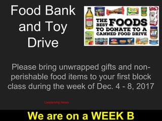 Food Bank
and Toy
Drive
Please bring unwrapped gifts and non-
perishable food items to your first block
class during the week of Dec. 4 - 8, 2017
Leadership News
We are on a WEEK B
 