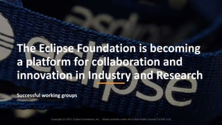 14
The Eclipse Foundation is becoming
a platform for collaboration and
innovation in Industry and Research
Successful working groups
Copyright (c) 2017, Eclipse Foundation, Inc. - Made available under the Eclipse Public License 2.0 (EPL-2.0)
 