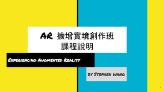 ar 擴增實境創作班
課程說明
Experiencing Augmented Reality
by Stephen wang
1
 