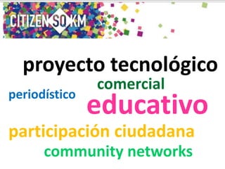 proyecto tecnológico
educativo
periodístico
comercial
participación ciudadana
community networks
 