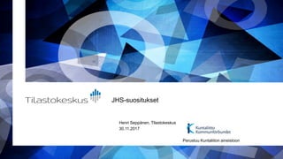 JHS-suositukset
Henri Seppänen, Tilastokeskus
30.11.2017
Perustuu Kuntaliiton aineistoon
 