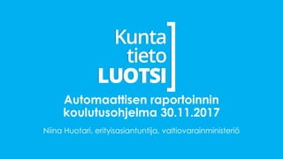 Automaattisen raportoinnin
koulutusohjelma 30.11.2017
Niina Huotari, erityisasiantuntija, valtiovarainministeriö
 