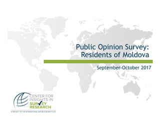 Public Opinion Survey:
Residents of Moldova
September-October 2017
 