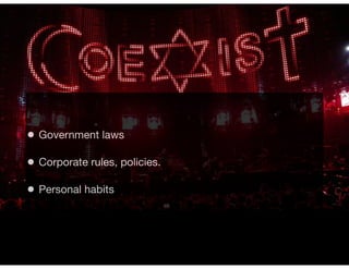 • Government laws
• Corporate rules, policies.
• Personal habits
 