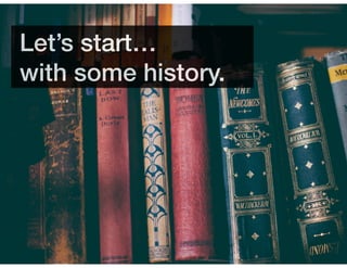 Let’s start…
with some history.
 