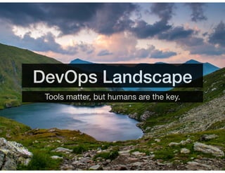 DevOps Landscape
Tools matter, but humans are the key.
 