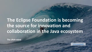 11
@thelastminute
The	Eclipse	Foundation	is	becoming	
the	source	for	innovation	and	
collaboration	in	the	Java	ecosystem
The	JAVA	wave
Copyright	(c)	2017,	Eclipse	Foundation,	Inc.		- Made	available	under	the	Eclipse	Public	License	2.0	(EPL-2.0)
 