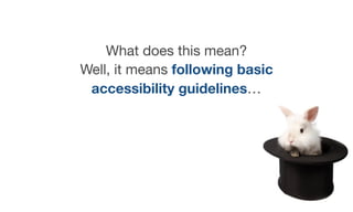 What does this mean? 

Well, it means following basic
accessibility guidelines…
 