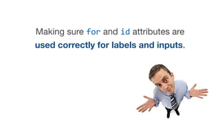 Making sure for and id attributes are
used correctly for labels and inputs.

 