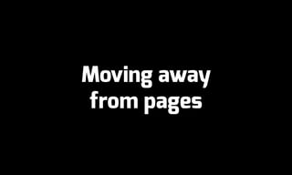 Moving away
from pages
 