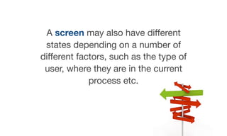 A screen may also have diﬀerent
states depending on a number of
diﬀerent factors, such as the type of
user, where they are in the current
process etc.
 