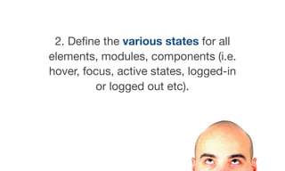 2. Deﬁne the various states for all
elements, modules, components (i.e.
hover, focus, active states, logged-in
or logged out etc).
 