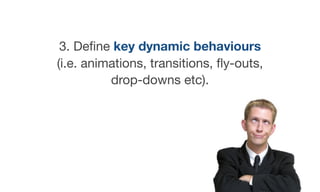 3. Deﬁne key dynamic behaviours
(i.e. animations, transitions, ﬂy-outs,
drop-downs etc).
 