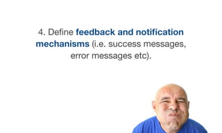 4. Deﬁne feedback and notiﬁcation
mechanisms (i.e. success messages,
error messages etc).
 