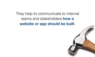 They help to communicate to internal
teams and stakeholders how a
website or app should be built.
 