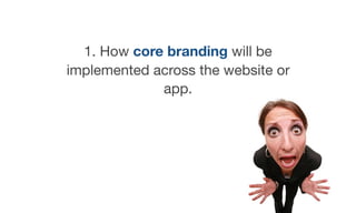 1. How core branding will be
implemented across the website or
app.
 