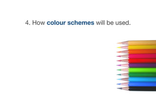 4. How colour schemes will be used.
 