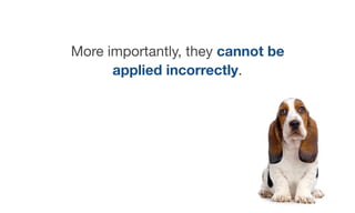 More importantly, they cannot be
applied incorrectly.
 