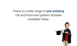 There is a wide range of pre-existing
UX and front-end pattern libraries
available today.
 