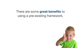 There are some great beneﬁts to
using a pre-existing framework.
 