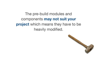 The pre-build modules and
components may not suit your
project which means they have to be
heavily modiﬁed.
 