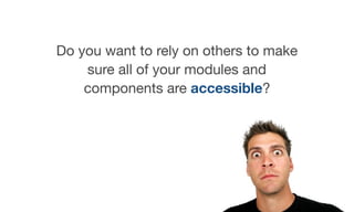 Do you want to rely on others to make
sure all of your modules and
components are accessible?
 