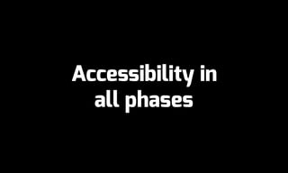 Accessibility in
all phases
 