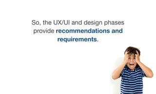 So, the UX/UI and design phases
provide recommendations and
requirements.
 