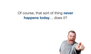 Of course, that sort of thing never
happens today… does it?
 