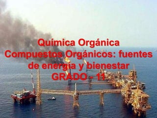 1
Química Orgánica
Compuestos Orgánicos: fuentes
de energía y bienestar
GRADO - 11
 