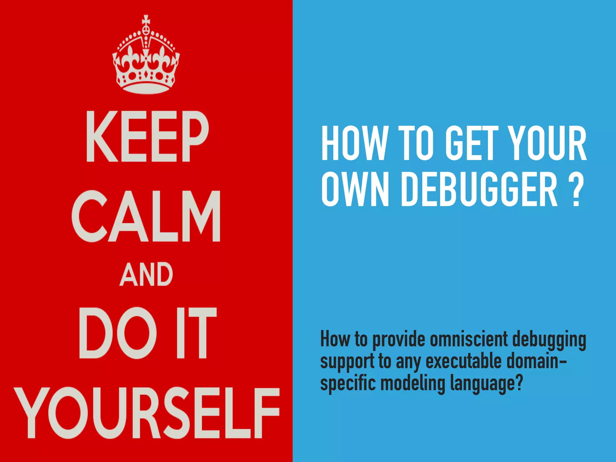 HOW TO GET YOUR
OWN DEBUGGER ?
How to provide omniscient debugging
support to any executable domain-
specific modeling language?
 